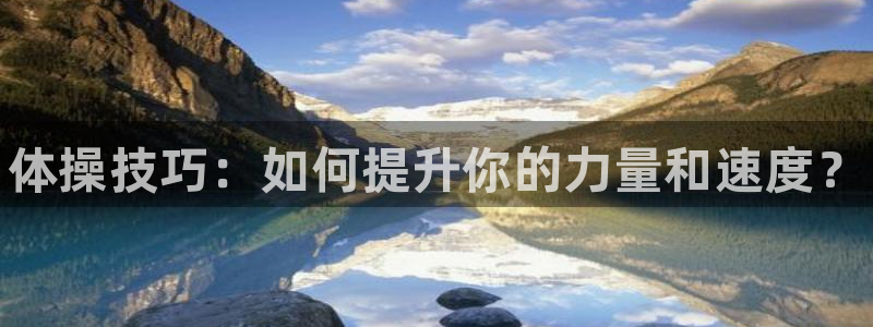 一竞技官方正版app娱乐下载：体操技巧：如何提升你的