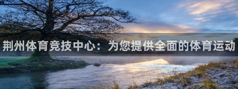 一竞技官网下载注册：荆州体育竞技中心：为您提供全面的
