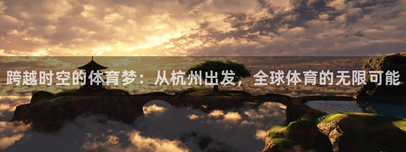 一竞技官方正版app官方：跨越时空的体育梦：从杭州出