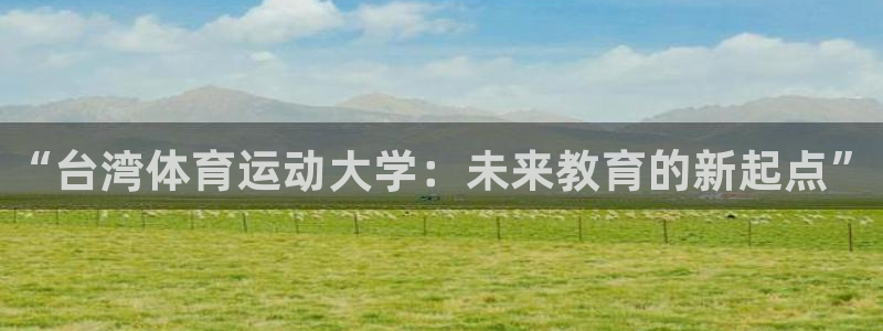 一竞技官方正版app娱乐首页网站大全：“台湾体育运动大学：未