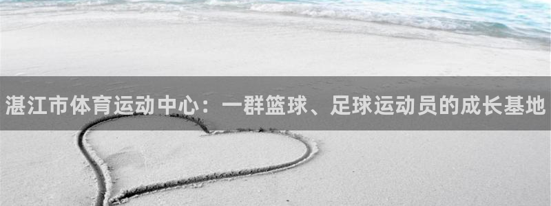一竞技官网下载注册：湛江市体育运动中心：一群篮球、足球运动员