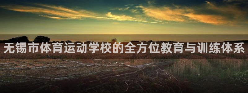 一竞技官方正版app开户：无锡市体育运动学校的全方位