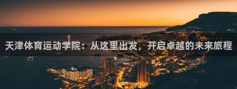 一竞技官网下载招商电话号码是多少：天津体育运动学院：