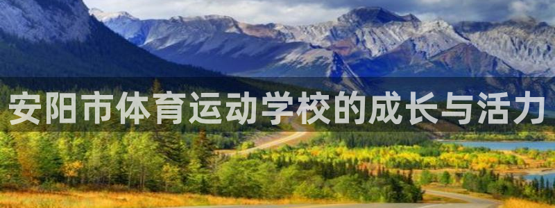 一竞技官网下载开户：安阳市体育运动学校的成长与活力