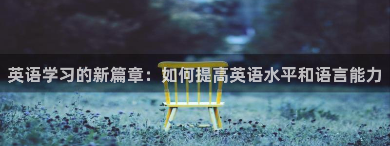 一竞技官网下载招商电话号码是多少：英语学习的新篇章：如何提高