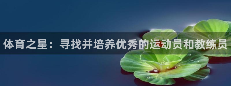 一竞技官网测速：体育之星：寻找并培养优秀的运动员和教练员