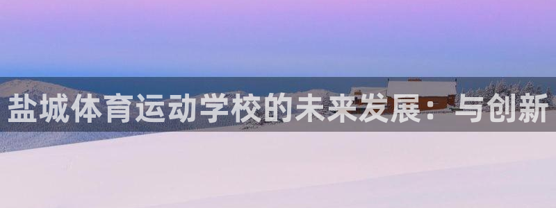  一竞技one卡：盐城体育运动学校的未来发展：与创新
